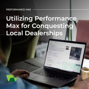 Utilizing Performance Max for Conquesting Local Dealerships